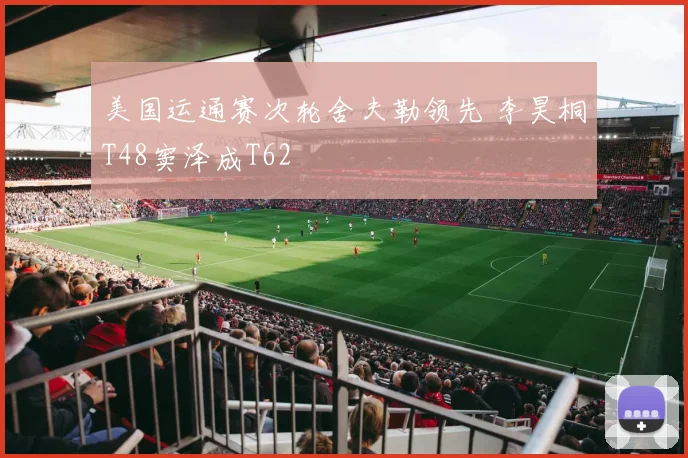 美国运通赛次轮舍夫勒领先 李昊桐T48窦泽成T62