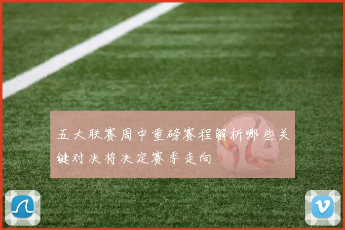 五大联赛周中重磅赛程解析哪些关键对决将决定赛季走向