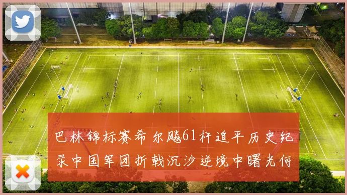 巴林锦标赛希尔飚61杆追平历史纪录中国军团折戟沉沙逆境中曙光何在